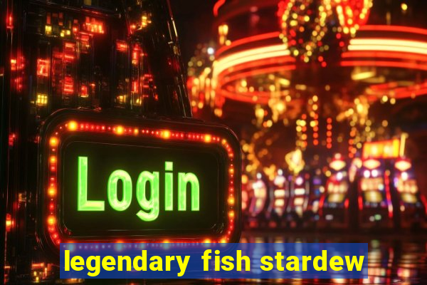 legendary fish stardew